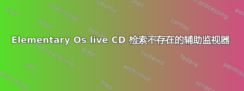 Elementary Os live CD 检索不存在的辅助监视器