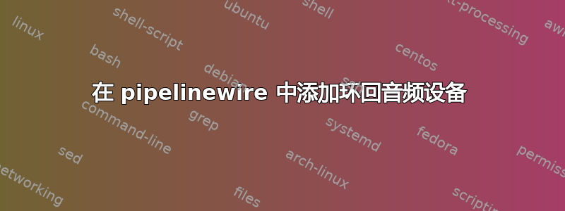 在 pipelinewire 中添加环回音频设备