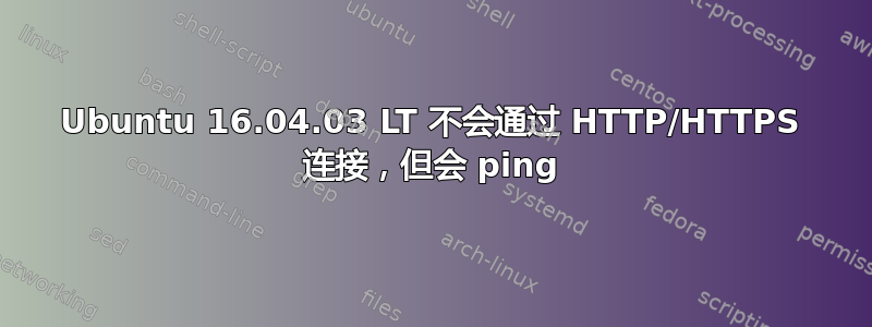 Ubuntu 16.04.03 LT 不会通过 HTTP/HTTPS 连接，但会 ping