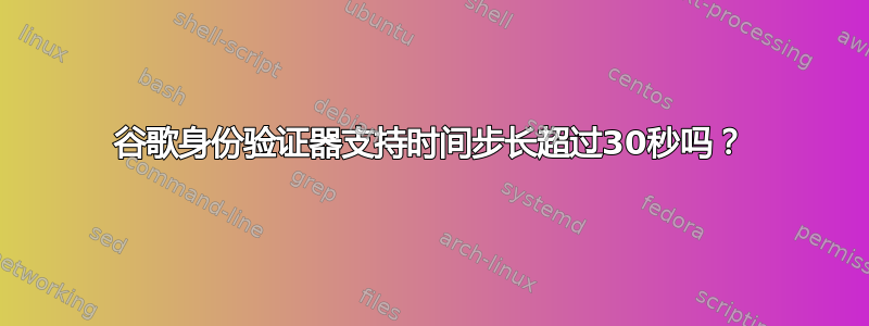 谷歌身份验证器支持时间步长超过30秒吗？