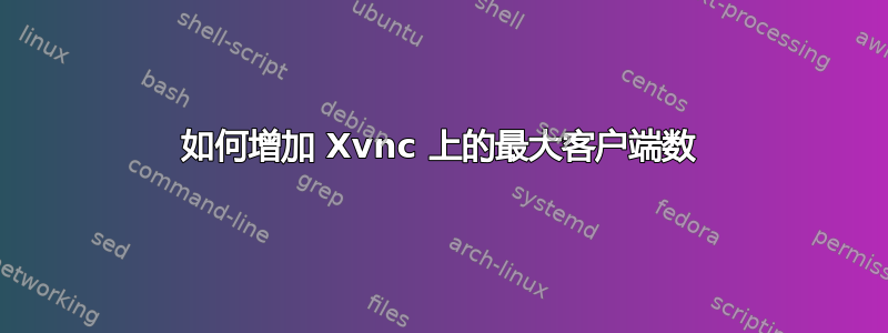 如何增加 Xvnc 上的最大客户端数