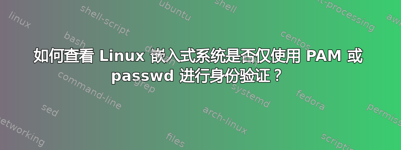 如何查看 Linux 嵌入式系统是否仅使用 PAM 或 passwd 进行身份验证？