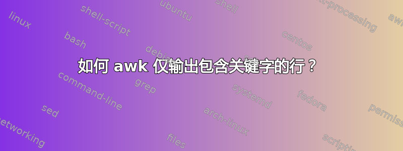 如何 awk 仅输出包含关键字的行？