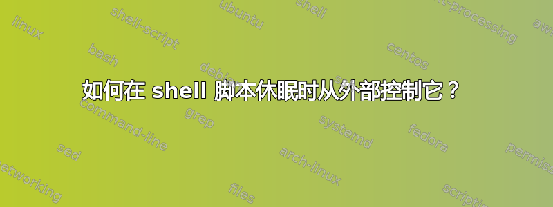 如何在 shell 脚本休眠时从外部控制它？