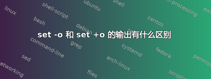 set -o 和 set +o 的输出有什么区别