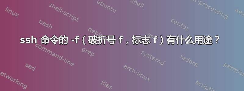 ssh 命令的 -f（破折号 f，标志 f）有什么用途？