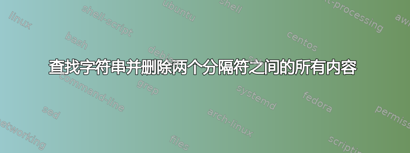 查找字符串并删除两个分隔符之间的所有内容