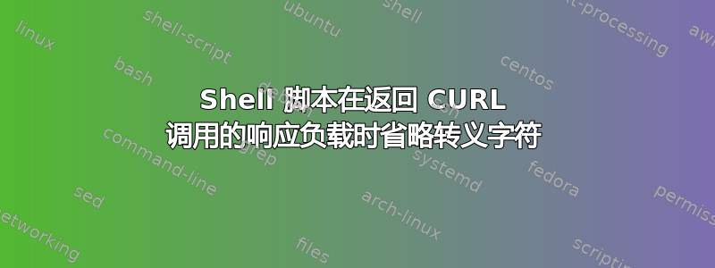 Shell 脚本在返回 CURL 调用的响应负载时省略转义字符