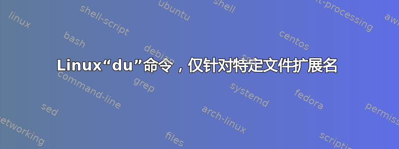 Linux“du”命令，仅针对特定文件扩展名