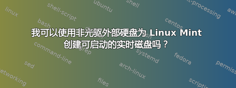 我可以使用非光驱外部硬盘为 Linux Mint 创建可启动的实时磁盘吗？