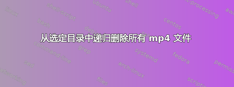 从选定目录中递归删除所有 mp4 文件