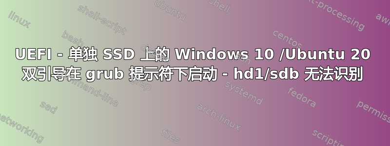 UEFI - 单独 SSD 上的 Windows 10 /Ubuntu 20 双引导在 grub 提示符下启动 - hd1/sdb 无法识别