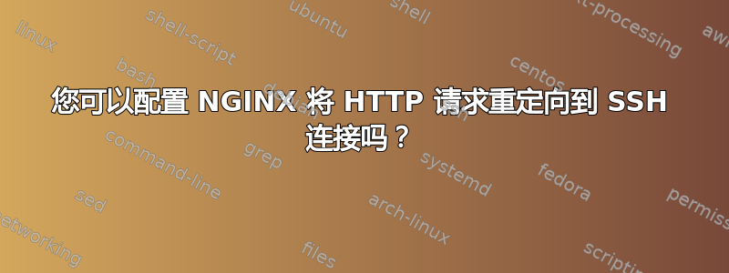 您可以配置 NGINX 将 HTTP 请求重定向到 SSH 连接吗？