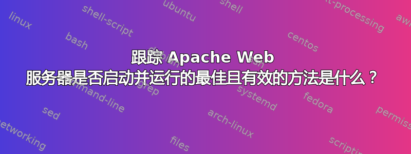 跟踪 Apache Web 服务器是否启动并运行的最佳且有效的方法是什么？