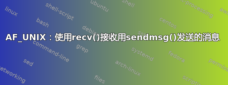 AF_UNIX：使用recv()接收用sendmsg()发送的消息