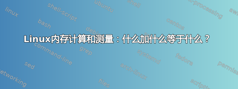 Linux内存计算和测量：什么加什么等于什么？