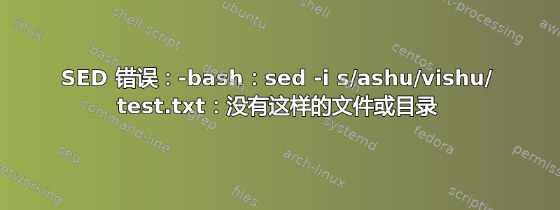 SED 错误：-bash：sed -i s/ashu/vishu/ test.txt：没有这样的文件或目录