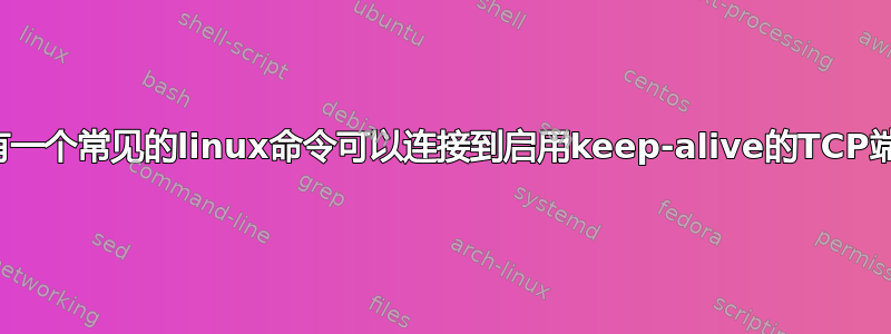 是否有一个常见的linux命令可以连接到启用keep-alive的TCP端口？