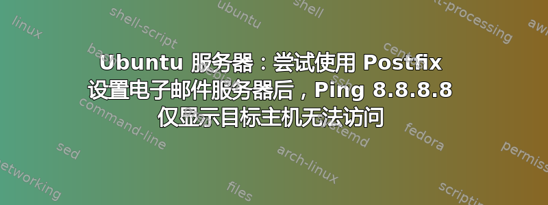 Ubuntu 服务器：尝试使用 Postfix 设置电子邮件服务器后，Ping 8.8.8.8 仅显示目标主机无法访问