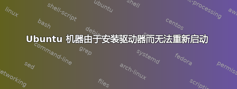 Ubuntu 机器由于安装驱动器而无法重新启动