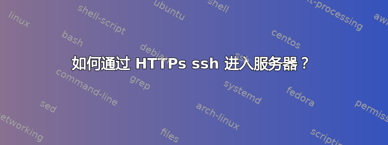 如何通过 HTTPs ssh 进入服务器？