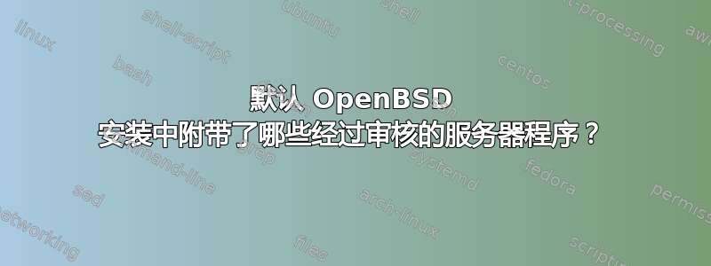 默认 OpenBSD 安装中附带了哪些经过审核的服务器程序？