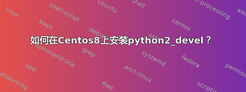 如何在Centos8上安装python2_devel？