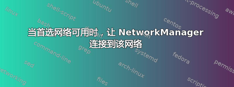 当首选网络可用时，让 NetworkManager 连接到该网络