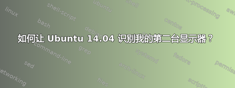 如何让 Ubuntu 14.04 识别我的第二台显示器？