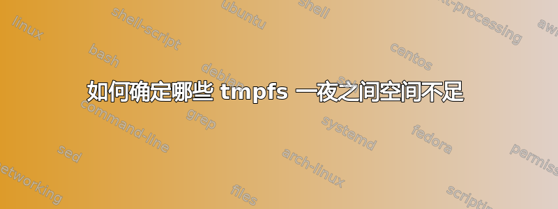 如何确定哪些 tmpfs 一夜之间空间不足