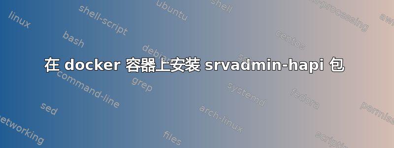 在 docker 容器上安装 srvadmin-hapi 包