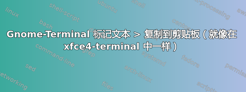 Gnome-Terminal 标记文本 > 复制到剪贴板（就像在 xfce4-terminal 中一样）