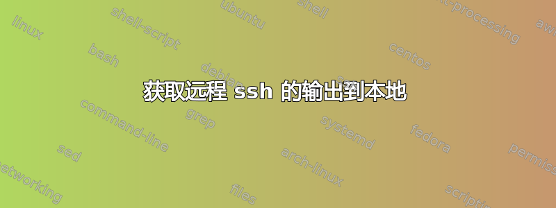 获取远程 ssh 的输出到本地