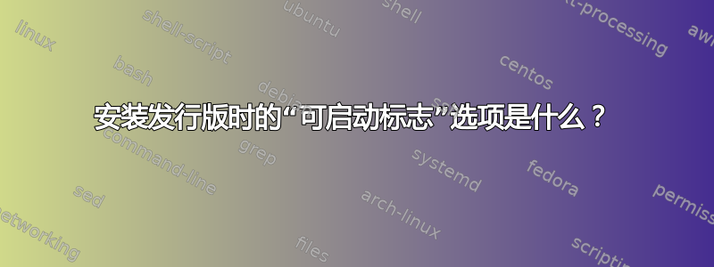 安装发行版时的“可启动标志”选项是什么？