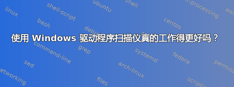 使用 Windows 驱动程序扫描仪真的工作得更好吗？