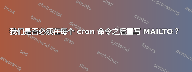 我们是否必须在每个 cron 命令之后重写 MAILTO？