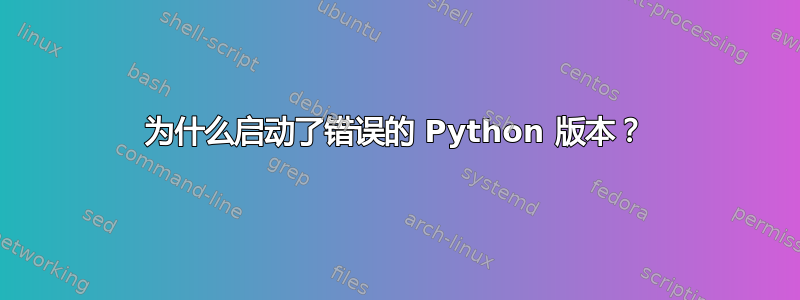 为什么启动了错误的 Python 版本？