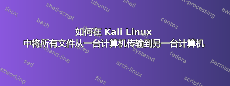 如何在 Kali Linux 中将所有文件从一台计算机传输到另一台计算机