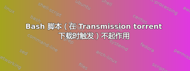 Bash 脚本（在 Transmission torrent 下载时触发​​）不起作用