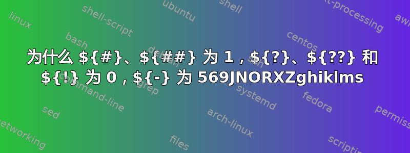 为什么 ${#}、${##} 为 1，${?}、${??} 和 ${!} 为 0，${-} 为 569JNORXZghiklms