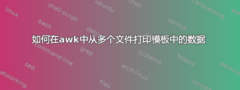 如何在awk中从多个文件打印模板中的数据