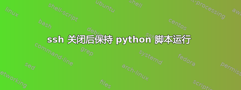 ssh 关闭后保持 python 脚本运行