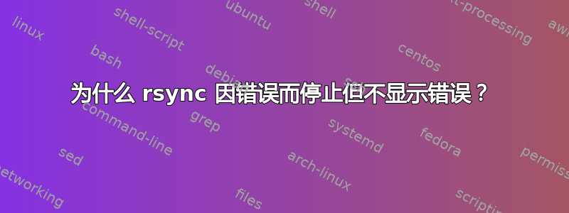 为什么 rsync 因错误而停止但不显示错误？