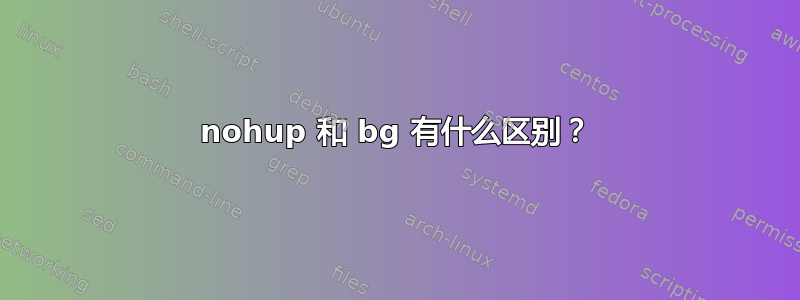 nohup 和 bg 有什么区别？