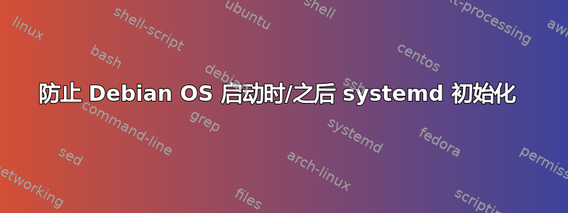 防止 Debian OS 启动时/之后 systemd 初始化 