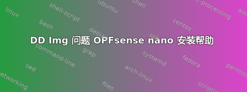 DD Img 问题 OPFsense nano 安装帮助