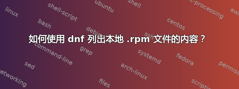 如何使用 dnf 列出本地 .rpm 文件的内容？