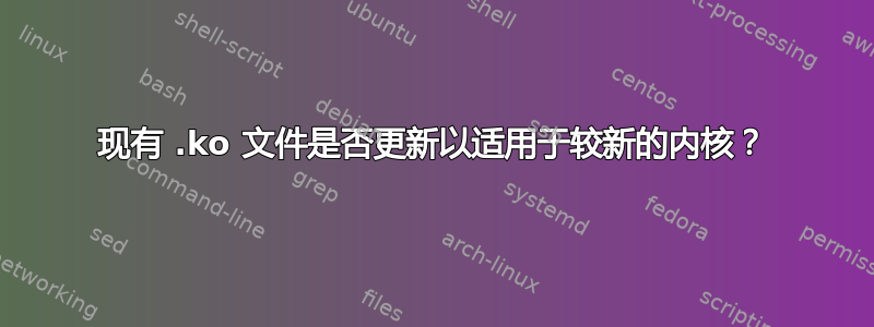 现有 .ko 文件是否更新以适用于较新的内核？