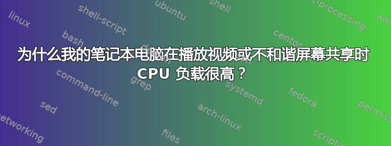 为什么我的笔记本电脑在播放视频或不和谐屏幕共享时 CPU 负载很高？