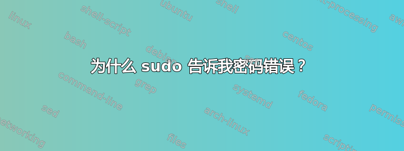 为什么 sudo 告诉我密码错误？